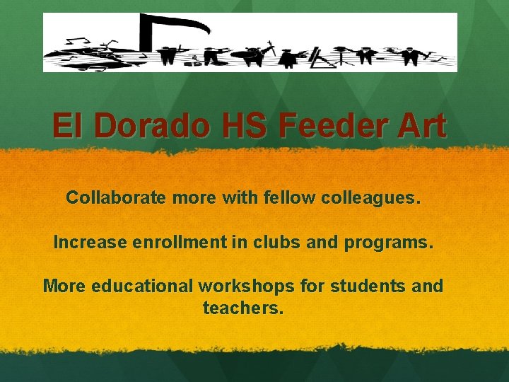 El Dorado HS Feeder Art Collaborate more with fellow colleagues. Increase enrollment in clubs
