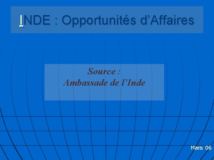 INDE : Opportunités d’Affaires Source : Ambassade de l’Inde Mars 1 06 