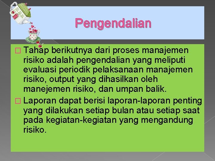 Pengendalian � Tahap berikutnya dari proses manajemen risiko adalah pengendalian yang meliputi evaluasi periodik