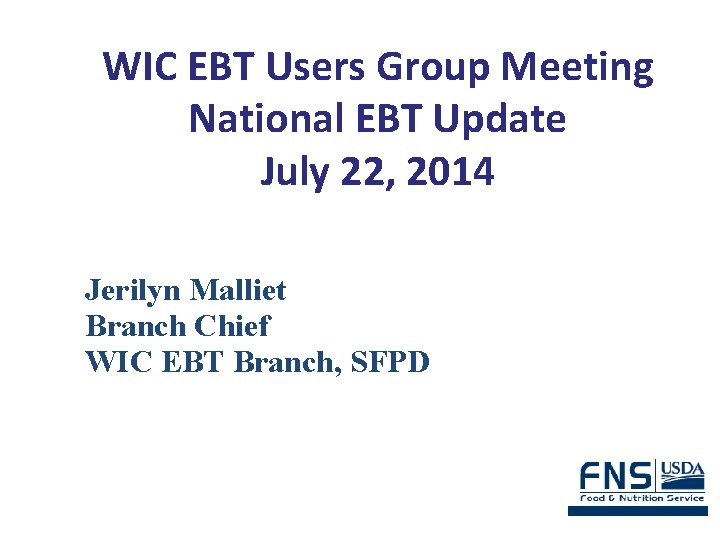WIC EBT Users Group Meeting National EBT Update July 22, 2014 Jerilyn Malliet Branch