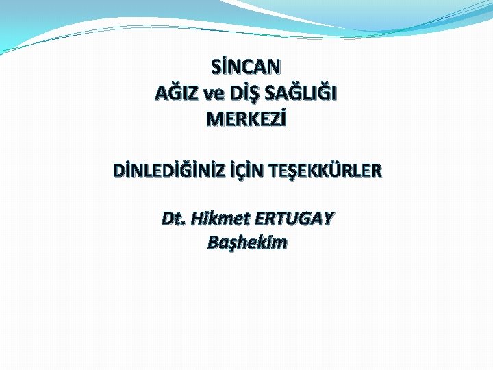 SİNCAN AĞIZ ve DİŞ SAĞLIĞI MERKEZİ DİNLEDİĞİNİZ İÇİN TEŞEKKÜRLER Dt. Hikmet ERTUGAY Başhekim 