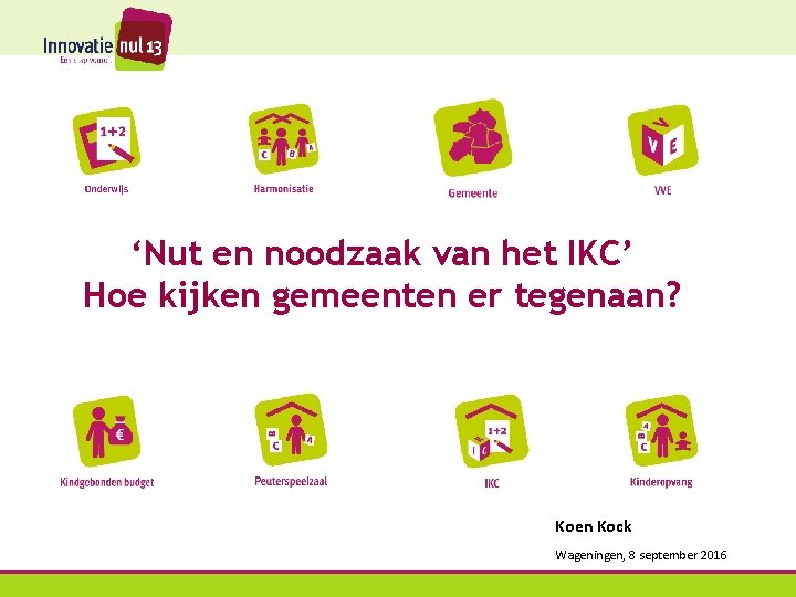 ‘Nut en noodzaak van het IKC’ Hoe kijken gemeenten er tegenaan? Koen Kock Wageningen,