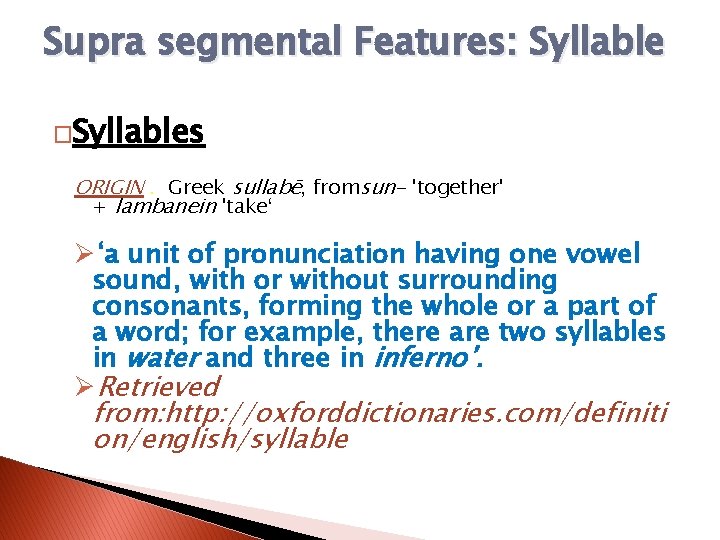 Supra segmental Features: Syllable �Syllables ORIGIN. Greek sullabē, fromsun- 'together' + lambanein 'take‘ Ø‘a