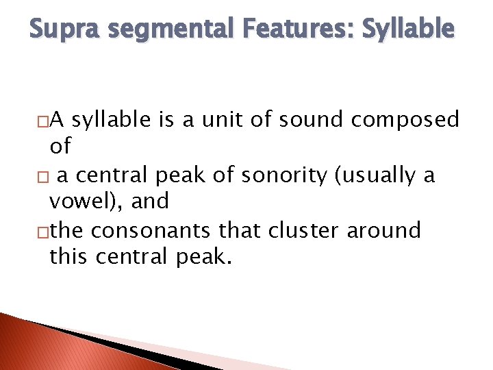 Supra segmental Features: Syllable �A syllable is a unit of sound composed of �