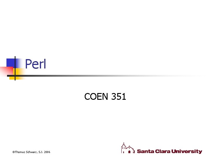 Perl COEN 351 Thomas Schwarz, S. J. 2006 