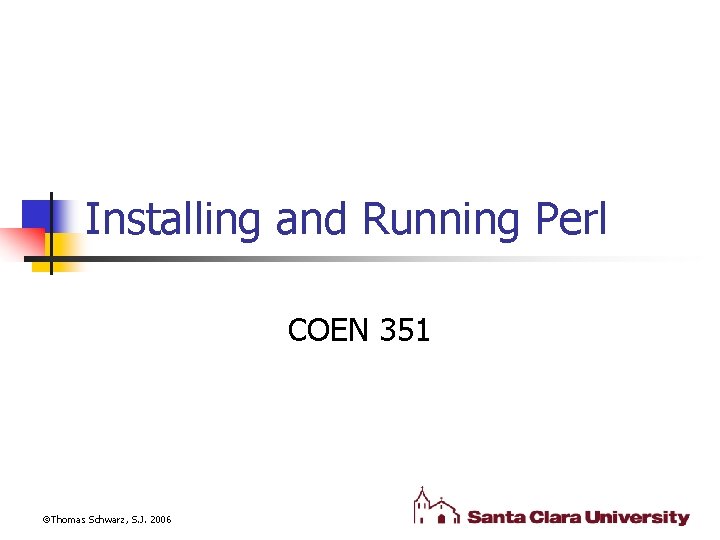 Installing and Running Perl COEN 351 Thomas Schwarz, S. J. 2006 