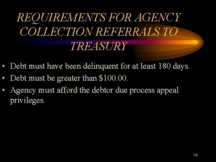 REQUIREMENTS FOR AGENCY COLLECTION REFERRALS TO TREASURY • Debt must have been delinquent for