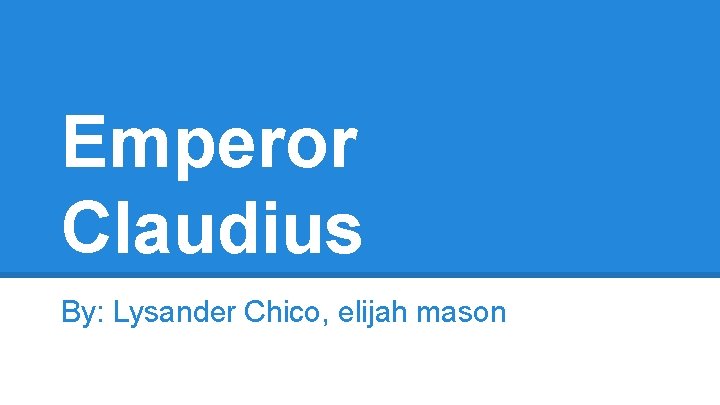 Emperor Claudius By: Lysander Chico, elijah mason 