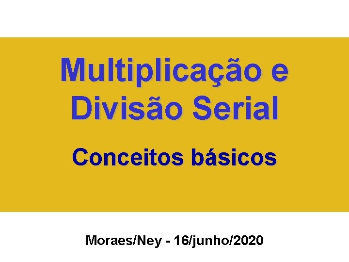 Multiplicação e Divisão Serial Conceitos básicos Moraes/Ney - 16/junho/2020 