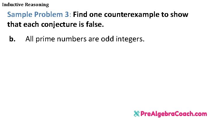 Inductive Reasoning Sample Problem 3: Find one counterexample to show that each conjecture is Inductive Reasoning Sample Problem 3: Find one counterexample to show that each conjecture is