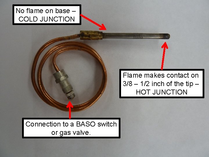 No flame on base – COLD JUNCTION Flame makes contact on 3/8 – 1/2 No flame on base – COLD JUNCTION Flame makes contact on 3/8 – 1/2
