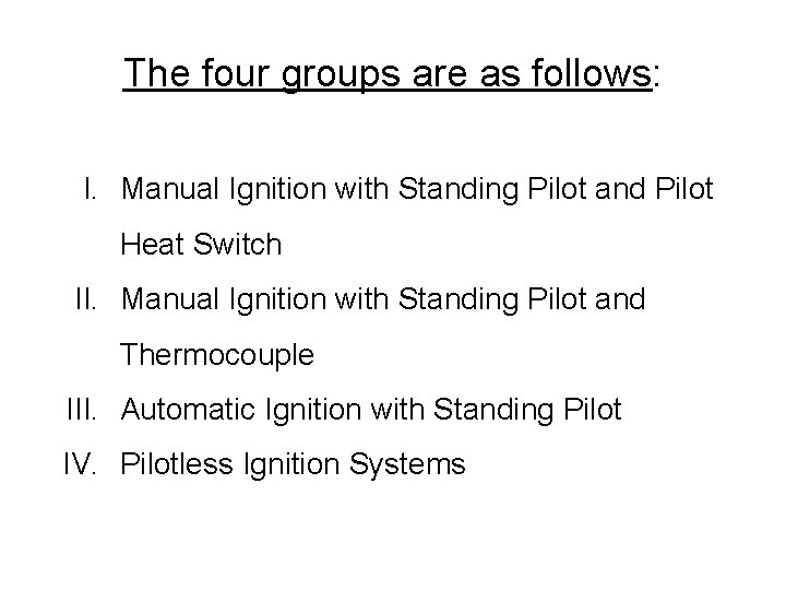 The four groups are as follows: I. Manual Ignition with Standing Pilot and Pilot The four groups are as follows: I. Manual Ignition with Standing Pilot and Pilot