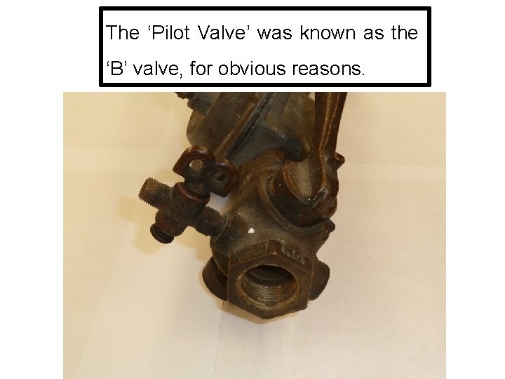 The ‘Pilot Valve’ was known as the ‘B’ valve, for obvious reasons. The ‘Pilot Valve’ was known as the ‘B’ valve, for obvious reasons.