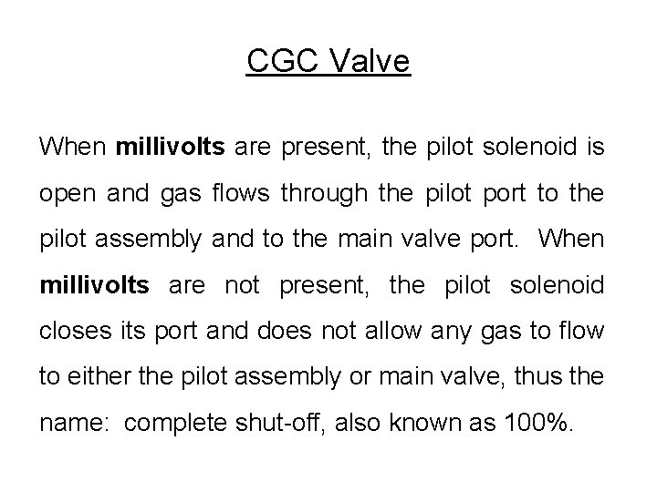 CGC Valve When millivolts are present, the pilot solenoid is open and gas flows CGC Valve When millivolts are present, the pilot solenoid is open and gas flows