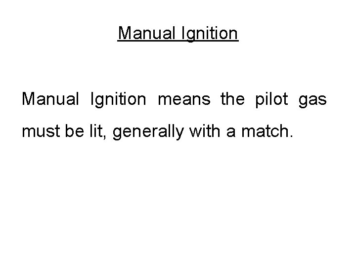 Manual Ignition means the pilot gas must be lit, generally with a match. Manual Ignition means the pilot gas must be lit, generally with a match.
