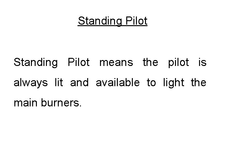 Standing Pilot means the pilot is always lit and available to light the main Standing Pilot means the pilot is always lit and available to light the main