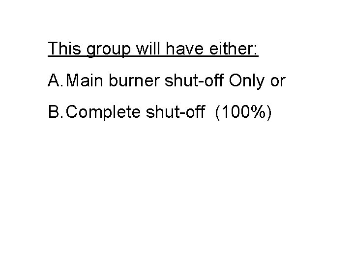 This group will have either: A. Main burner shut-off Only or B. Complete shut-off This group will have either: A. Main burner shut-off Only or B. Complete shut-off