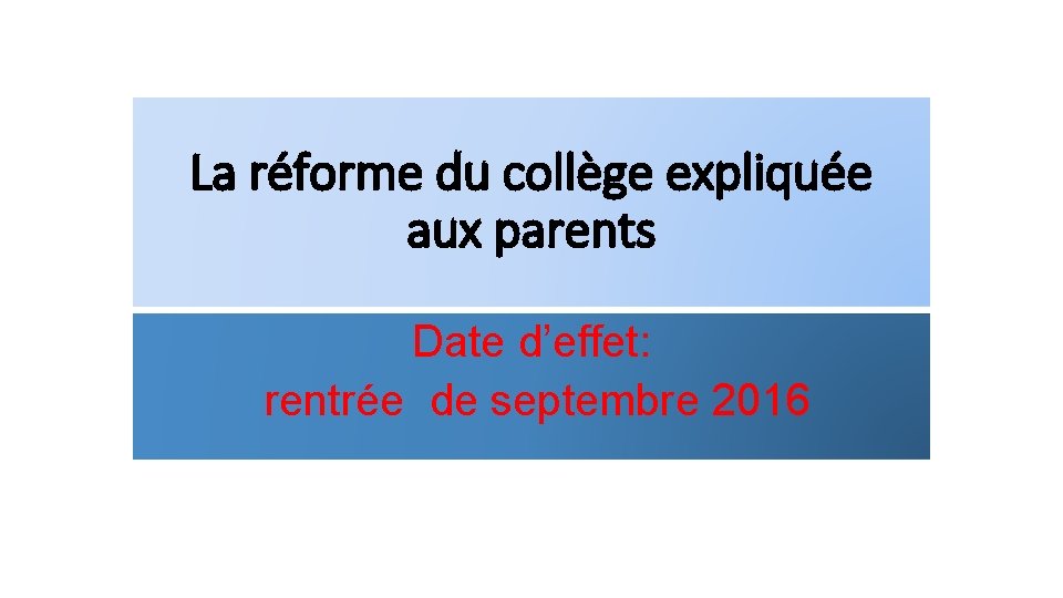 La réforme du collège expliquée aux parents Date d’effet: rentrée de septembre 2016 