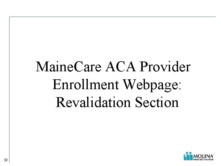 Maine. Care ACA Provider Enrollment Webpage: Revalidation Section 39 Maine. Care ACA Provider Enrollment Webpage: Revalidation Section 39
