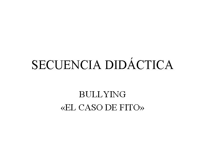 SECUENCIA DIDÁCTICA BULLYING «EL CASO DE FITO» 