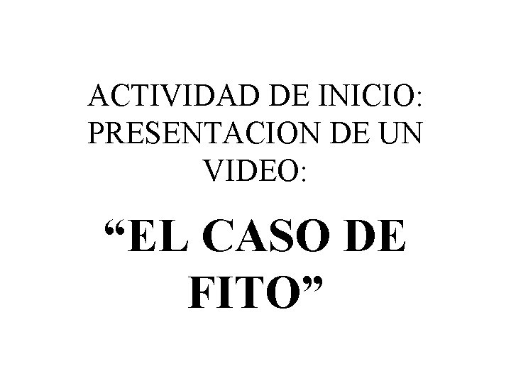 ACTIVIDAD DE INICIO: PRESENTACION DE UN VIDEO: “EL CASO DE FITO” 