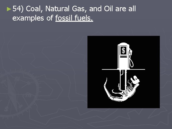 ► 54) Coal, Natural Gas, and Oil are all examples of fossil fuels. 