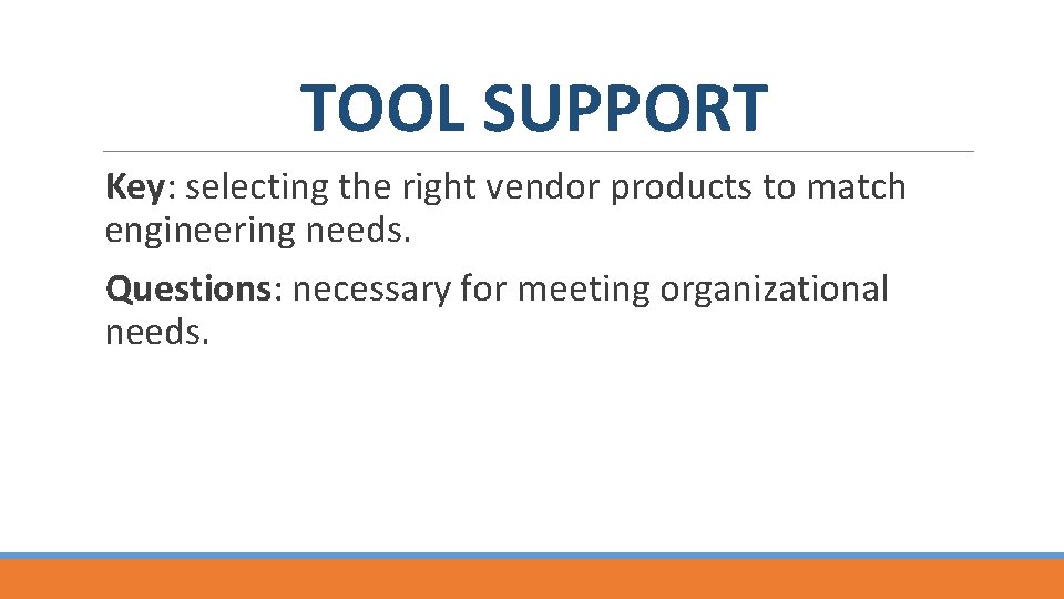 TOOL SUPPORT Key: selecting the right vendor products to match engineering needs. Questions: necessary