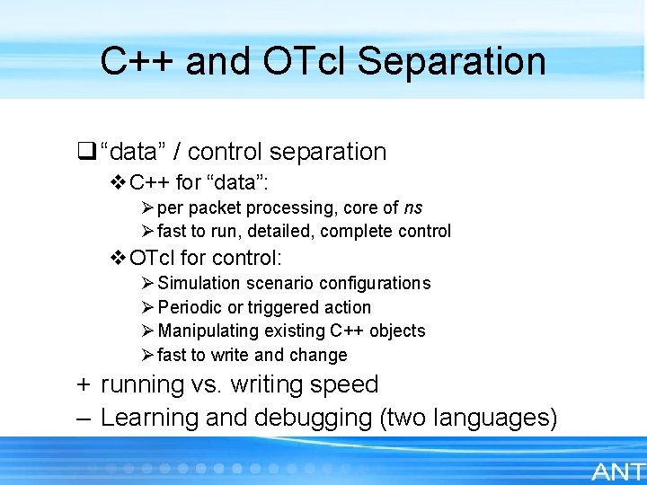 C++ and OTcl Separation q “data” / control separation v. C++ for “data”: Ø