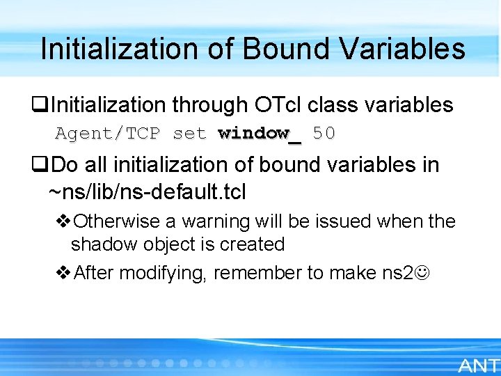 Initialization of Bound Variables q. Initialization through OTcl class variables Agent/TCP set window_ 50