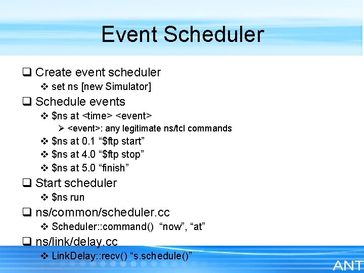 Event Scheduler q Create event scheduler v set ns [new Simulator] q Schedule events
