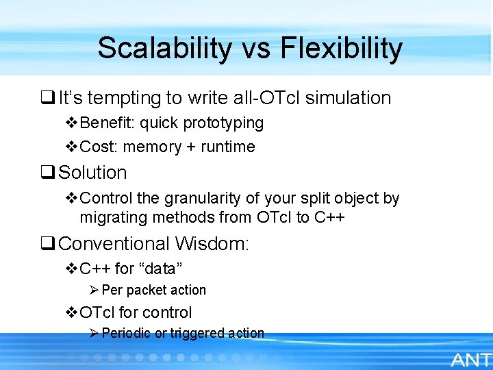 Scalability vs Flexibility q It’s tempting to write all-OTcl simulation v. Benefit: quick prototyping