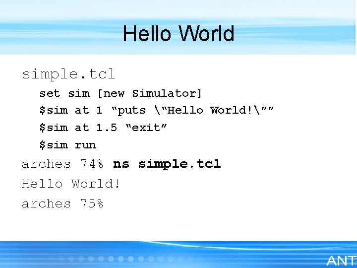 Hello World simple. tcl set sim [new Simulator] $sim at 1 “puts “Hello World!””