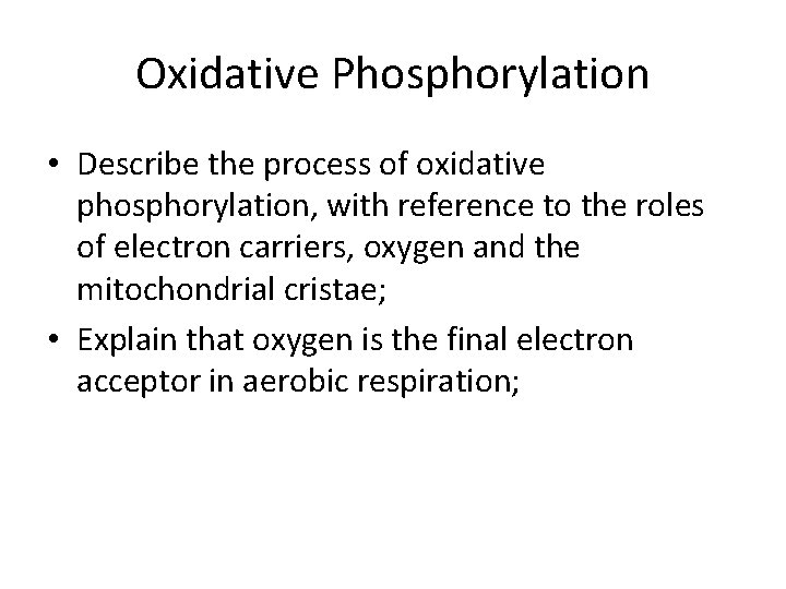 Oxidative Phosphorylation • Describe the process of oxidative phosphorylation, with reference to the roles