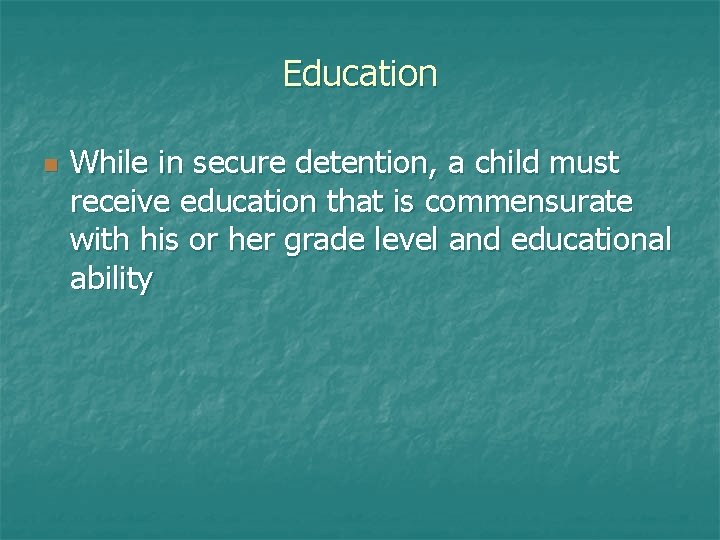 Education n While in secure detention, a child must receive education that is commensurate