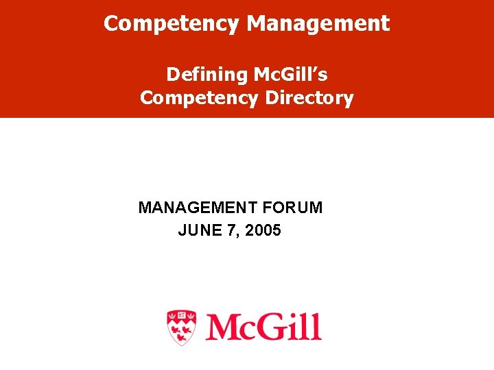 Competency Management Defining Mc. Gill’s Competency Directory MANAGEMENT FORUM JUNE 7, 2005 Competency Management Defining Mc. Gill’s Competency Directory MANAGEMENT FORUM JUNE 7, 2005