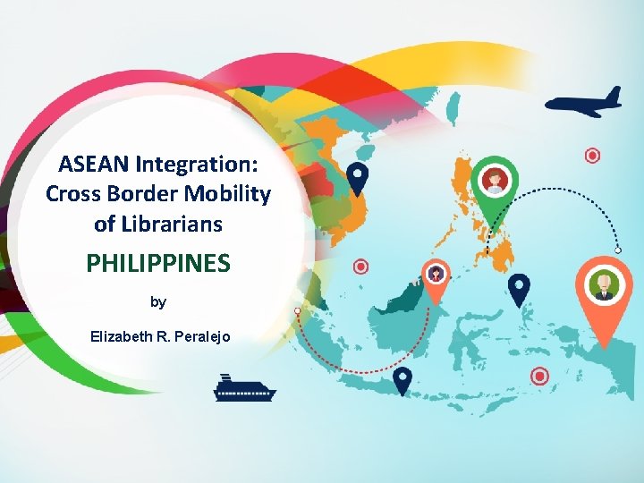 ASEAN Integration: Cross Border Mobility of Librarians PHILIPPINES by Elizabeth R. Peralejo 