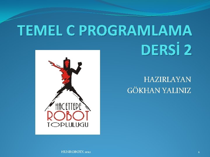 TEMEL C PROGRAMLAMA DERSİ 2 HAZIRLAYAN GÖKHAN YALINIZ HUNROBOTX 2012 1 