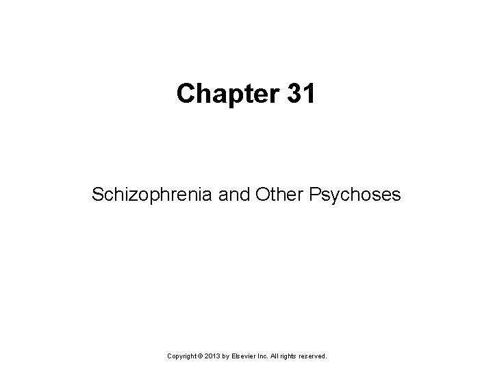 Chapter 31 Schizophrenia and Other Psychoses Copyright © 2013 by Elsevier Inc. All rights Chapter 31 Schizophrenia and Other Psychoses Copyright © 2013 by Elsevier Inc. All rights
