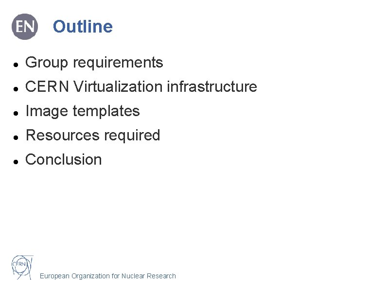Outline Group requirements CERN Virtualization infrastructure Image templates Resources required Conclusion European Organization for
