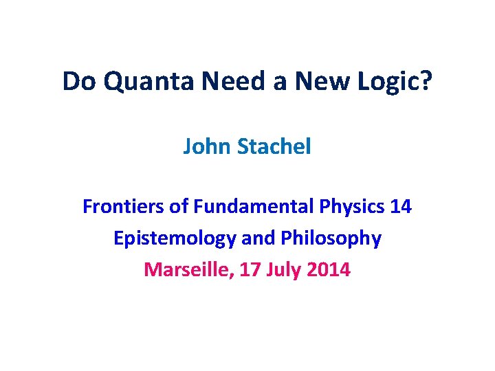 Do Quanta Need a New Logic? John Stachel Frontiers of Fundamental Physics 14 Epistemology