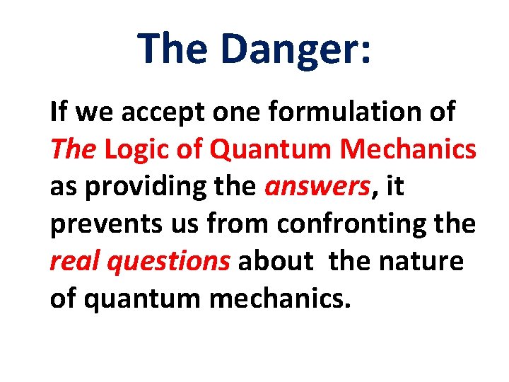 The Danger: If we accept one formulation of The Logic of Quantum Mechanics as