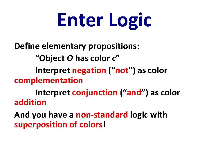 Enter Logic Define elementary propositions: “Object O has color c” Interpret negation (“not”) as