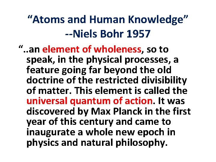 “Atoms and Human Knowledge” --Niels Bohr 1957 “. . an element of wholeness, so