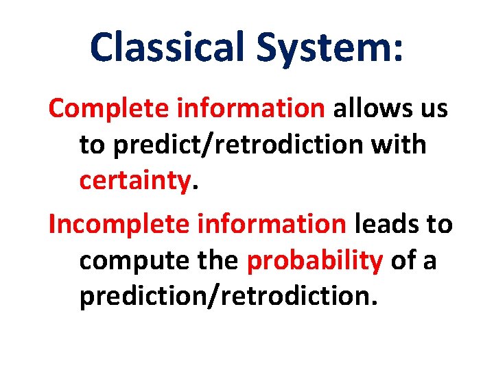 Classical System: Complete information allows us to predict/retrodiction with certainty. Incomplete information leads to