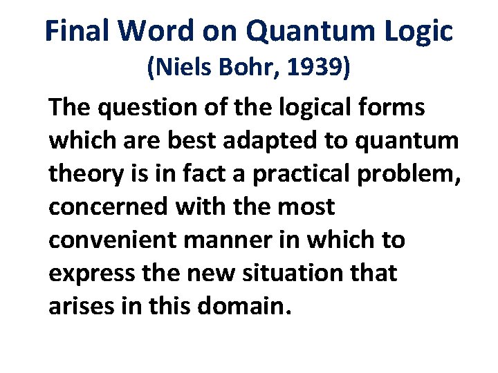 Final Word on Quantum Logic (Niels Bohr, 1939) The question of the logical forms