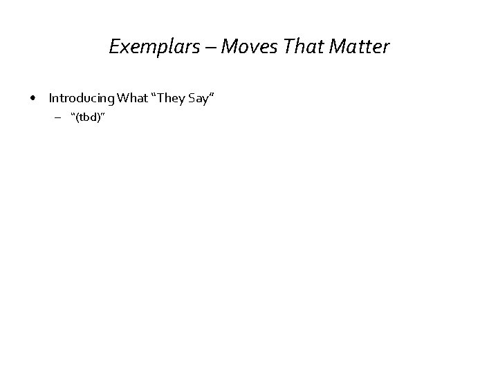 Exemplars – Moves That Matter • Introducing What “They Say” – “(tbd)” 