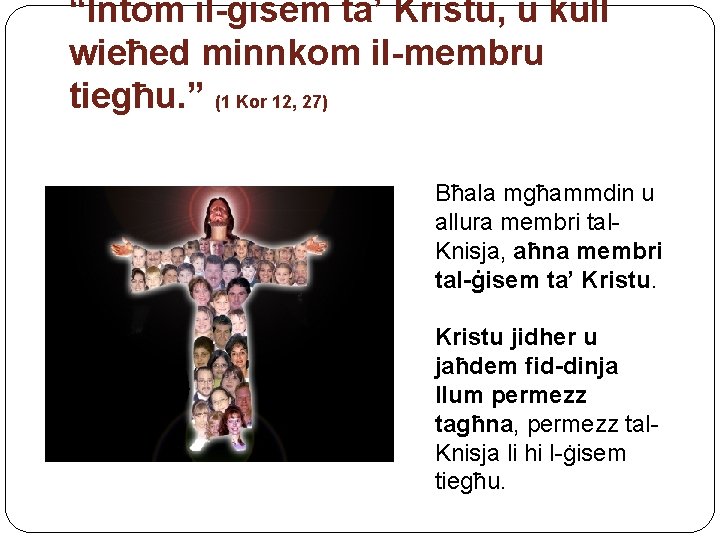 “Intom il-ġisem ta’ Kristu, u kull wieħed minnkom il-membru tiegħu. ” (1 Kor 12,