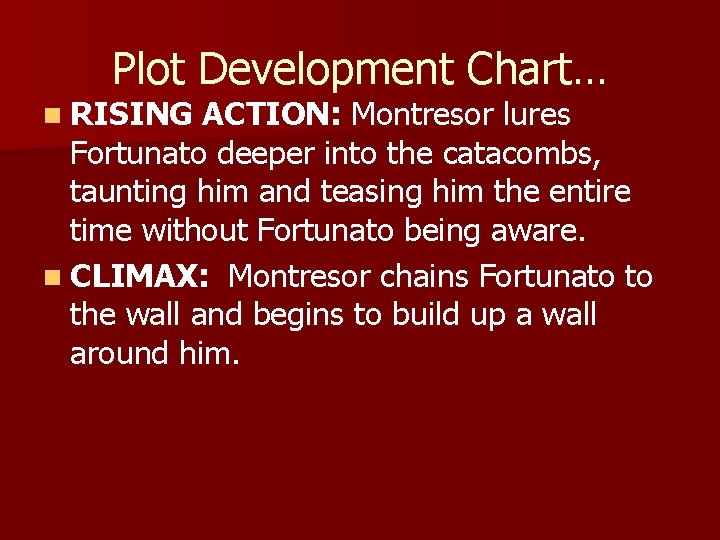 Plot Development Chart… n RISING ACTION: Montresor lures Fortunato deeper into the catacombs, taunting