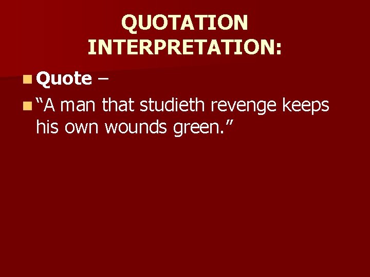 QUOTATION INTERPRETATION: n Quote – n “A man that studieth revenge keeps his own
