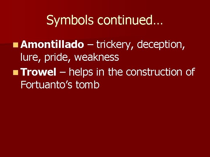 Symbols continued… n Amontillado – trickery, deception, lure, pride, weakness n Trowel – helps